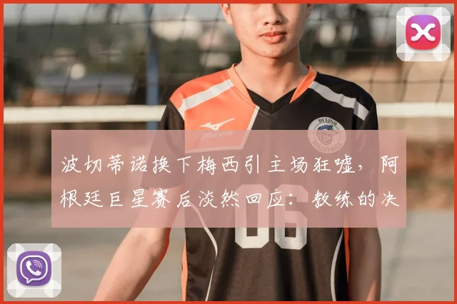 波切蒂诺换下梅西引主场狂嘘，阿根廷巨星赛后淡然回应：教练的决定我尊重