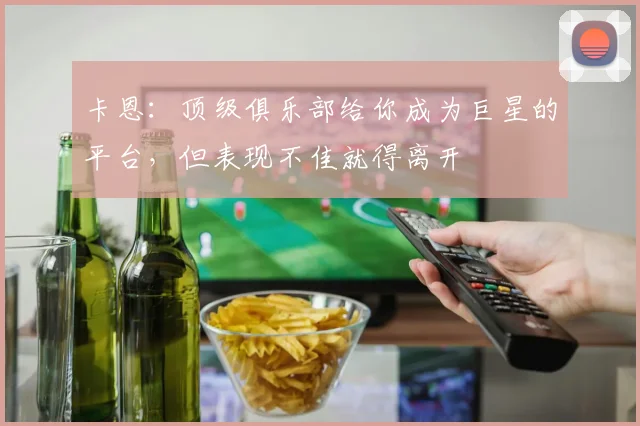 卡恩：顶级俱乐部给你成为巨星的平台，但表现不佳就得离开