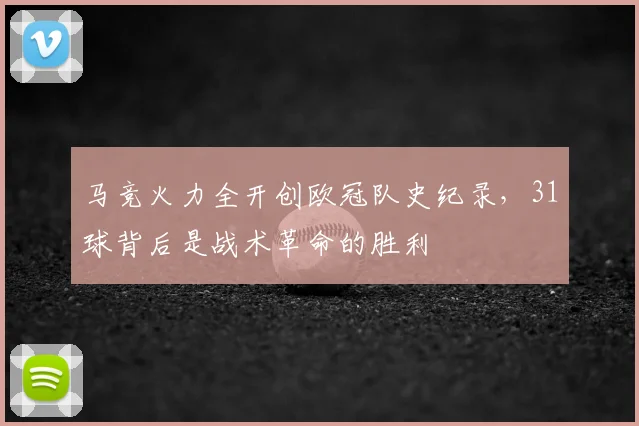 马竞火力全开创欧冠队史纪录,31球背后是战术革命的胜利