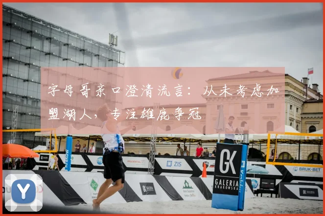 字母哥亲口澄清流言：从未考虑加盟湖人，专注雄鹿争冠