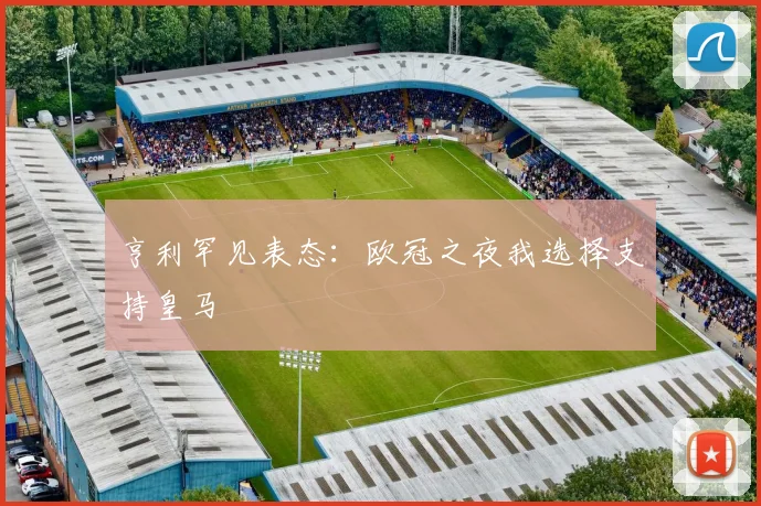亨利罕见表态：欧冠之夜我选择支持皇马