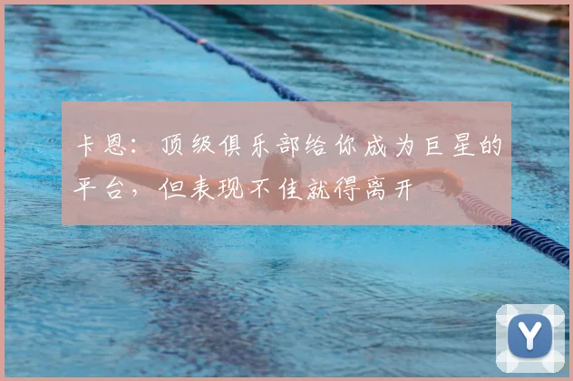 卡恩：顶级俱乐部给你成为巨星的平台，但表现不佳就得离开
