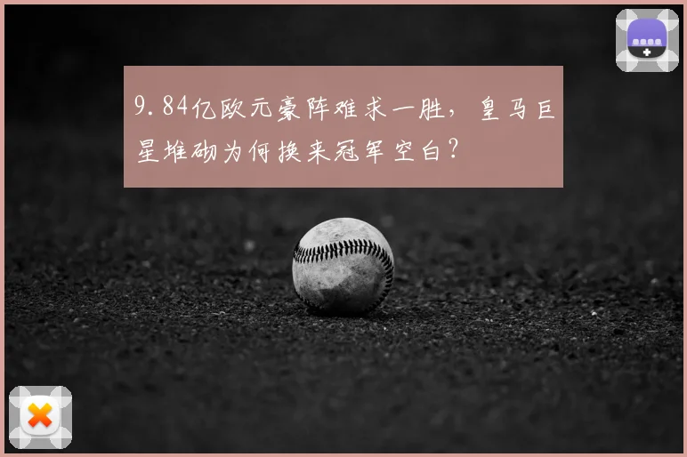 9.84亿欧元豪阵难求一胜，皇马巨星堆砌为何换来冠军空白？